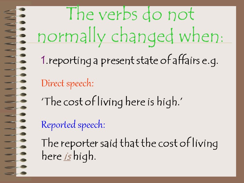 The verbs do not normally changed when: 1.reporting a present state of affairs e.g.